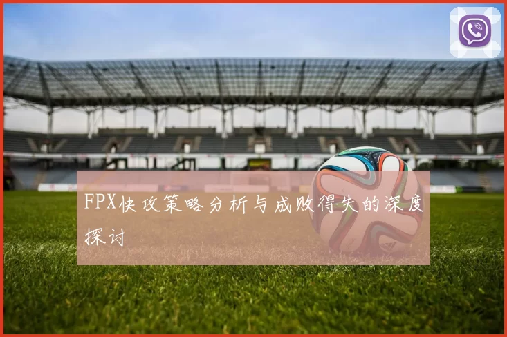 FPX快攻策略分析与成败得失的深度探讨