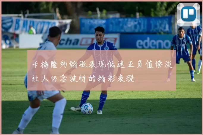 卡梅隆约翰逊表现低迷正负值惨淡让人怀念波特的精彩表现