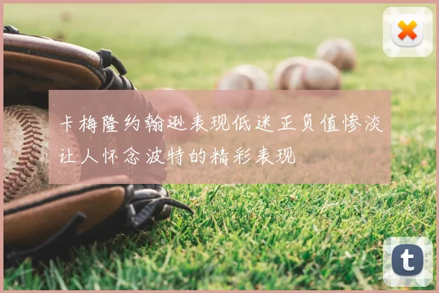 卡梅隆约翰逊表现低迷正负值惨淡让人怀念波特的精彩表现