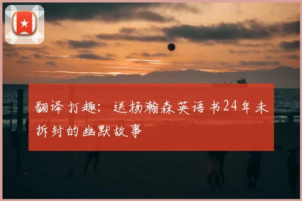 翻译打趣：送杨瀚森英语书24年未拆封的幽默故事