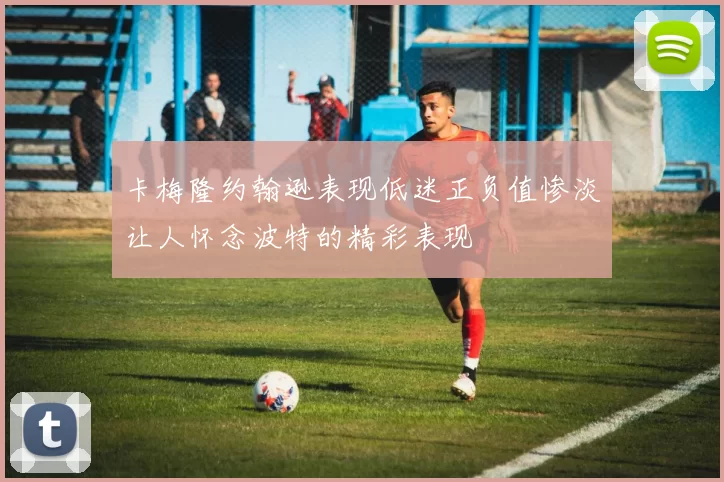 卡梅隆约翰逊表现低迷正负值惨淡让人怀念波特的精彩表现