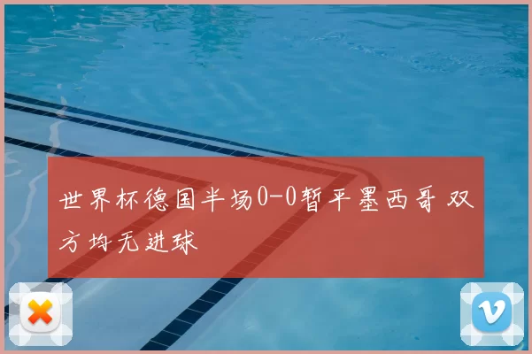 世界杯德国半场0-0暂平墨西哥 双方均无进球