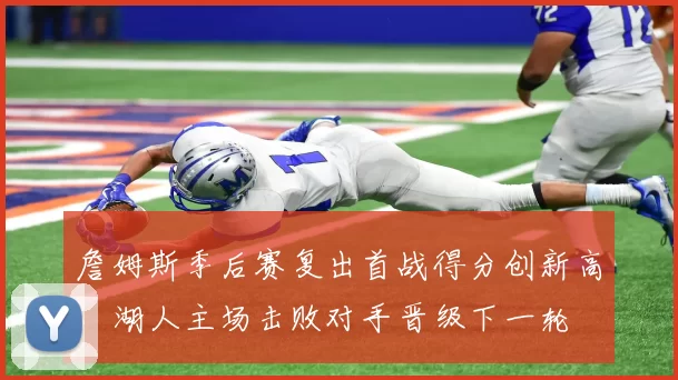 詹姆斯季后赛复出首战得分创新高，湖人主场击败对手晋级下一轮