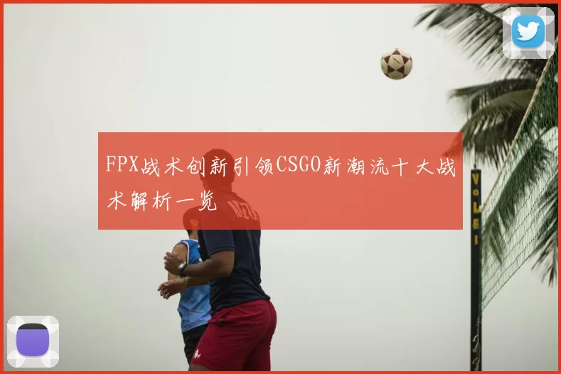 FPX战术创新引领CSGO新潮流十大战术解析一览