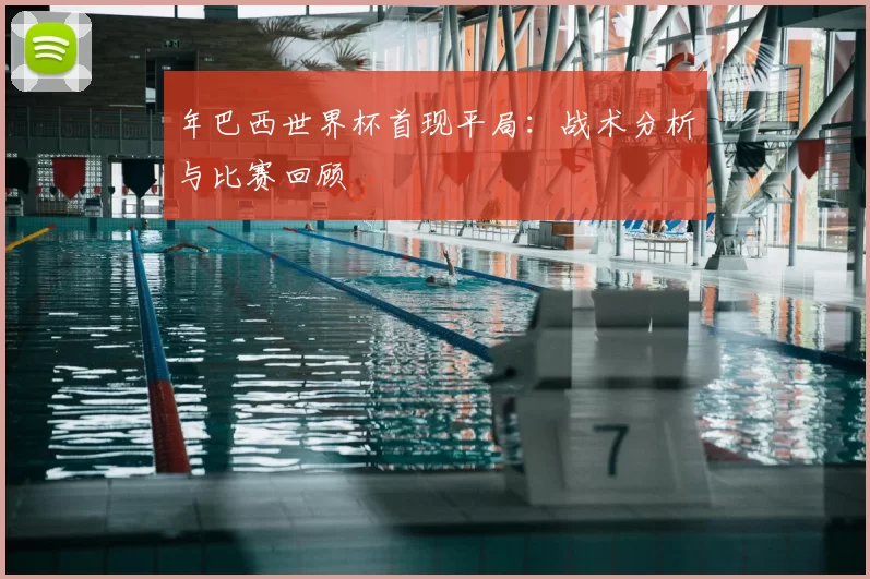 年巴西世界杯首现平局：战术分析与比赛回顾