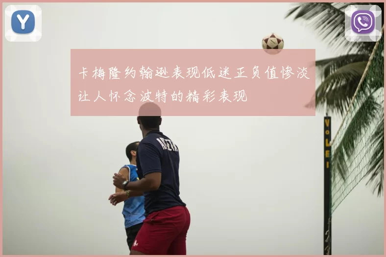 卡梅隆约翰逊表现低迷正负值惨淡让人怀念波特的精彩表现