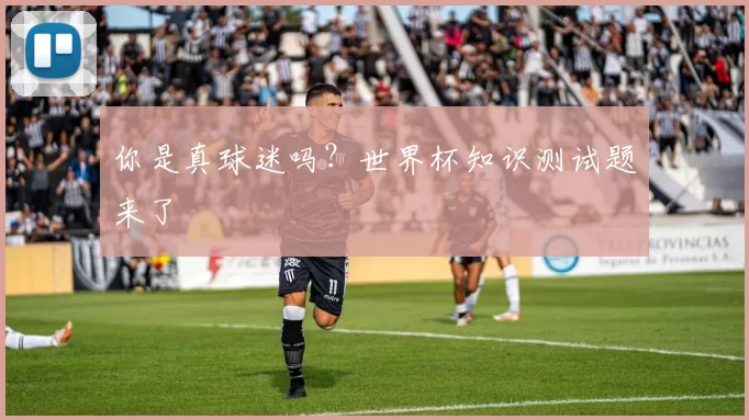 你是真球迷吗?世界杯知识测试题来了
