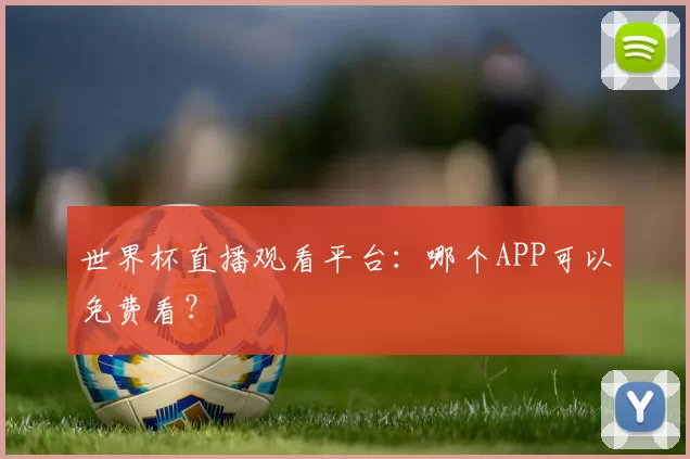 世界杯直播观看平台：哪个APP可以免费看？
