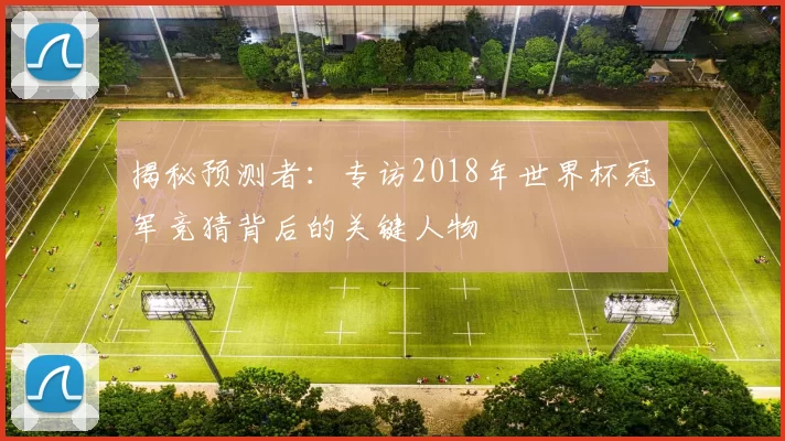 揭秘预测者：专访2018年世界杯冠军竞猜背后的关键人物