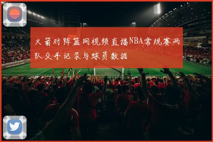 火箭对阵篮网视频直播NBA常规赛两队交手记录与球员数据