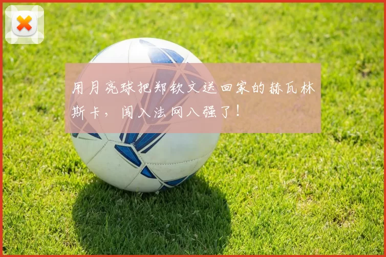 用月亮球把郑钦文送回家的赫瓦林斯卡,闯入法网八强了!
