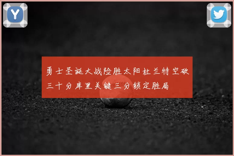 勇士圣诞大战险胜太阳杜兰特空砍三十分库里关键三分锁定胜局