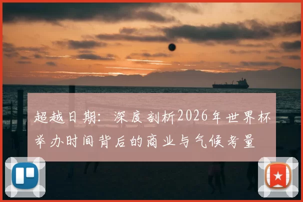 超越日期：深度剖析2026年世界杯举办时间背后的商业与气候考量