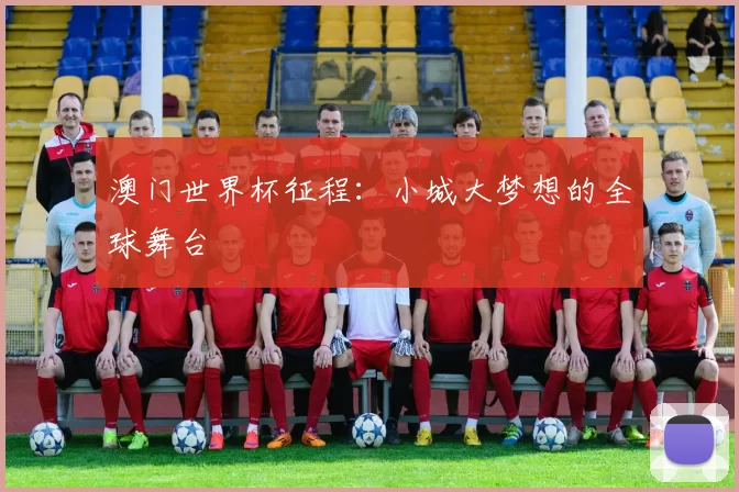 澳门世界杯征程：小城大梦想的全球舞台