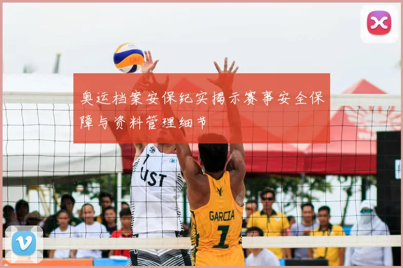 奥运档案安保纪实揭示赛事安全保障与资料管理细节
