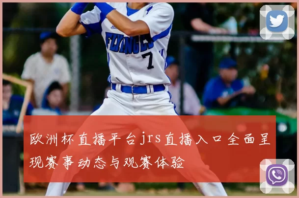 欧洲杯直播平台jrs直播入口全面呈现赛事动态与观赛体验