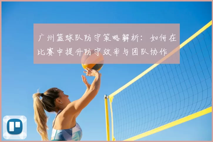 广州篮球队防守策略解析：如何在比赛中提升防守效率与团队协作