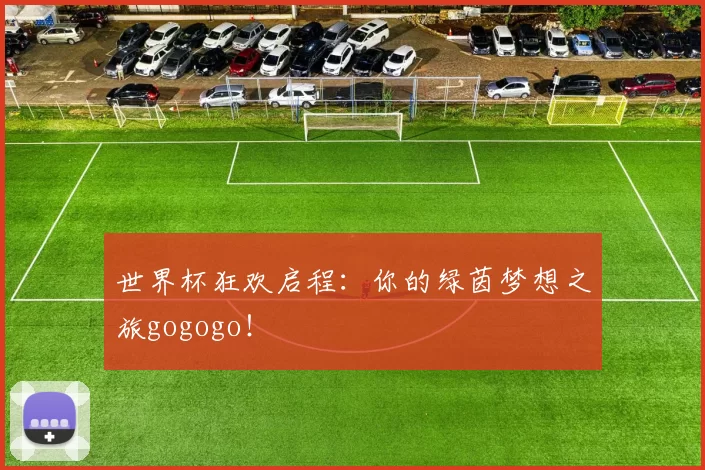 世界杯狂欢启程:你的绿茵梦想之旅gogogo!