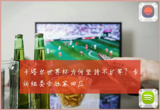 卡塔尔世界杯为何坚持不扩军？专访组委会独家回应