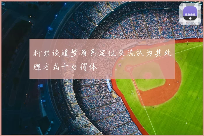 科尔谈追梦角色定位交流认为其处理方式十分得体
