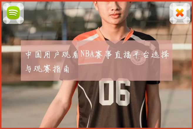 中国用户观看NBA赛事直播平台选择与观赛指南