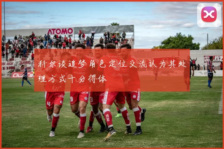 科尔谈追梦角色定位交流认为其处理方式十分得体