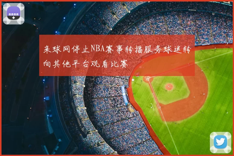 来球网停止NBA赛事转播服务球迷转向其他平台观看比赛