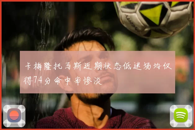 卡梅隆托马斯近期状态低迷场均仅得74分命中率惨淡