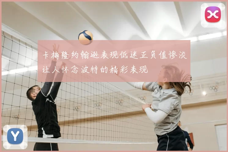 卡梅隆约翰逊表现低迷正负值惨淡让人怀念波特的精彩表现