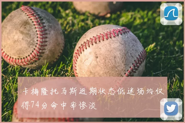 卡梅隆托马斯近期状态低迷场均仅得74分命中率惨淡