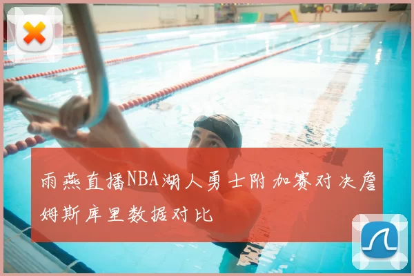 雨燕直播NBA湖人勇士附加赛对决詹姆斯库里数据对比