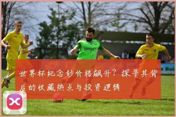 世界杯纪念钞价格飙升？探寻其背后的收藏热点与投资逻辑
