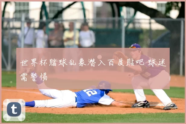 世界杯赌球乱象潜入百度贴吧 球迷需警惕