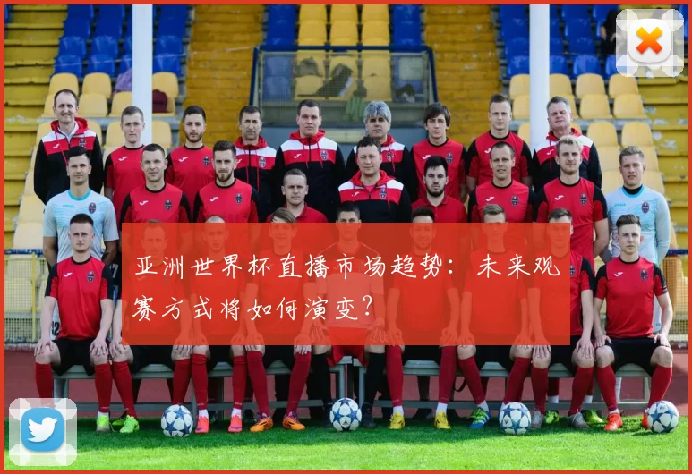 亚洲世界杯直播市场趋势:未来观赛方式将如何演变?