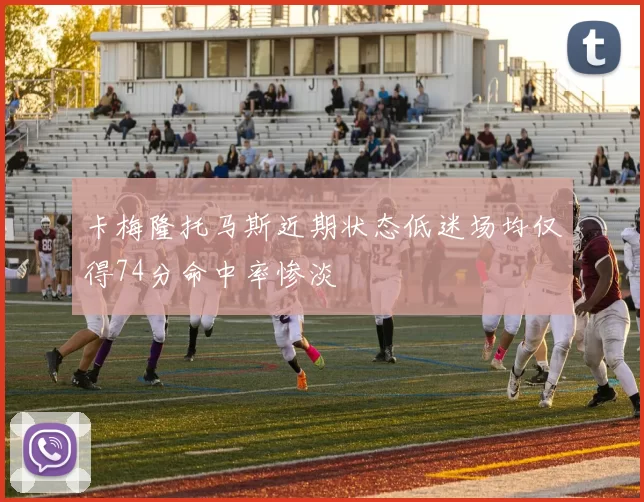 卡梅隆托马斯近期状态低迷场均仅得74分命中率惨淡