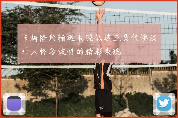 卡梅隆约翰逊表现低迷正负值惨淡让人怀念波特的精彩表现
