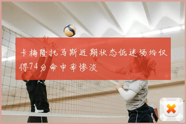 卡梅隆托马斯近期状态低迷场均仅得74分命中率惨淡