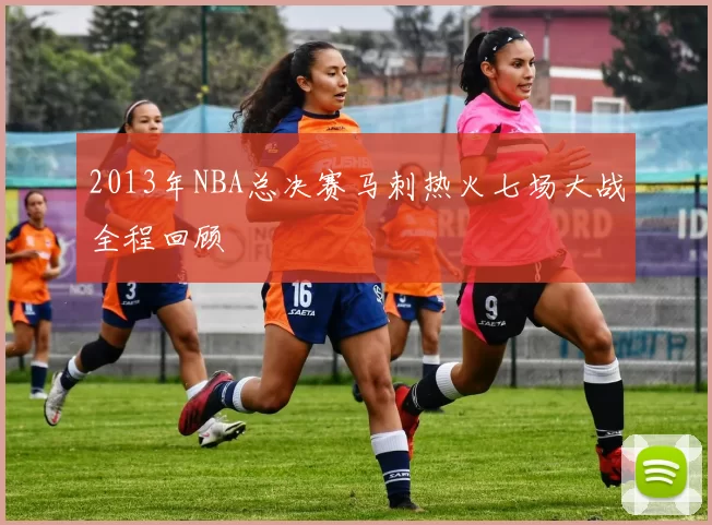 2013年NBA总决赛马刺热火七场大战全程回顾