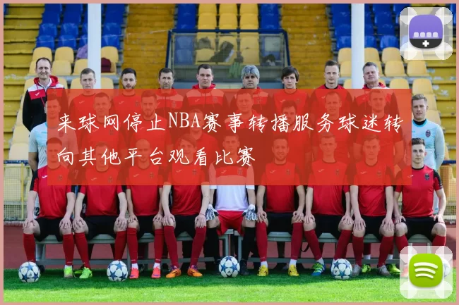 来球网停止NBA赛事转播服务球迷转向其他平台观看比赛