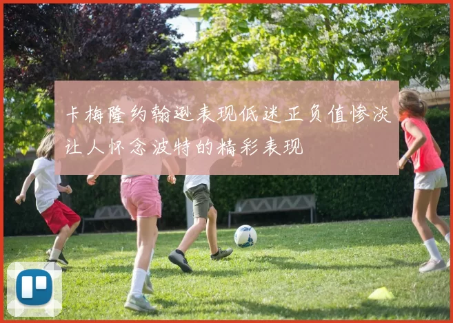 卡梅隆约翰逊表现低迷正负值惨淡让人怀念波特的精彩表现