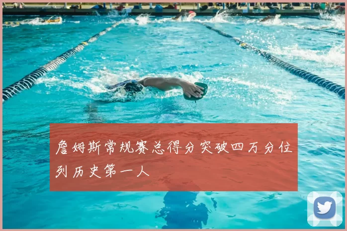 詹姆斯常规赛总得分突破四万分位列历史第一人
