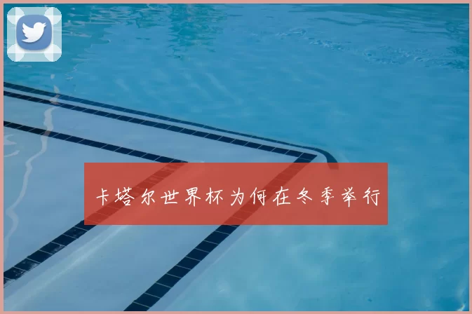 卡塔尔世界杯为何在冬季举行
