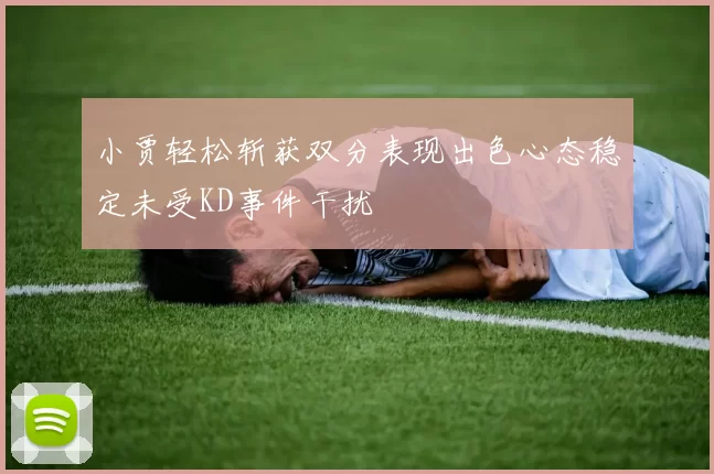 小贾轻松斩获双分表现出色心态稳定未受KD事件干扰