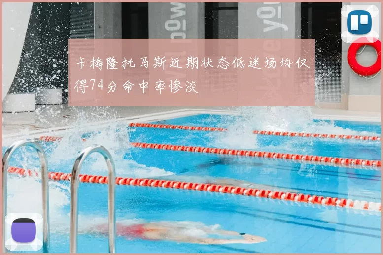 卡梅隆托马斯近期状态低迷场均仅得74分命中率惨淡
