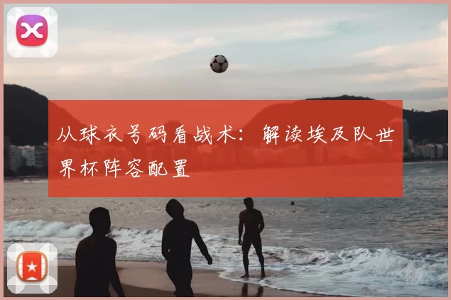 从球衣号码看战术:解读埃及队世界杯阵容配置
