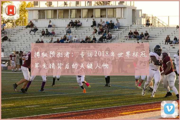 揭秘预测者：专访2018年世界杯冠军竞猜背后的关键人物