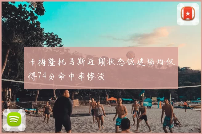 卡梅隆托马斯近期状态低迷场均仅得74分命中率惨淡