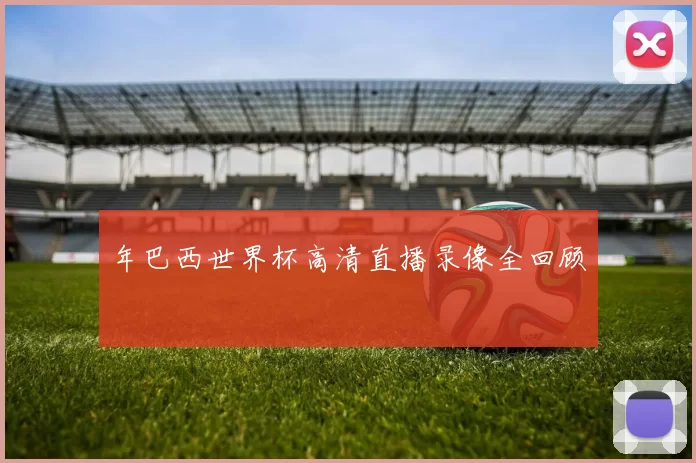 年巴西世界杯高清直播录像全回顾