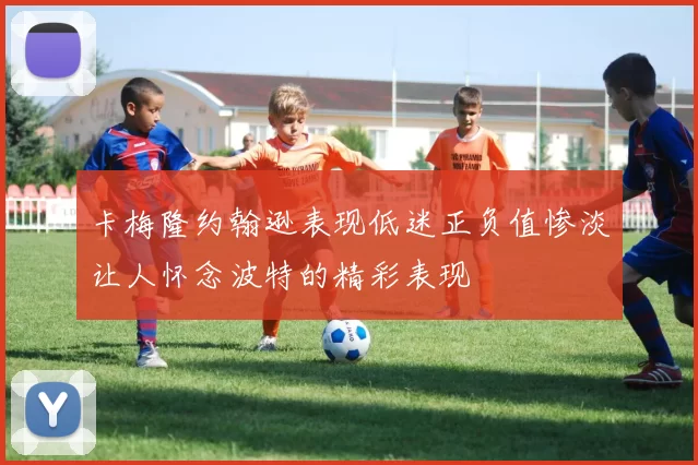卡梅隆约翰逊表现低迷正负值惨淡让人怀念波特的精彩表现