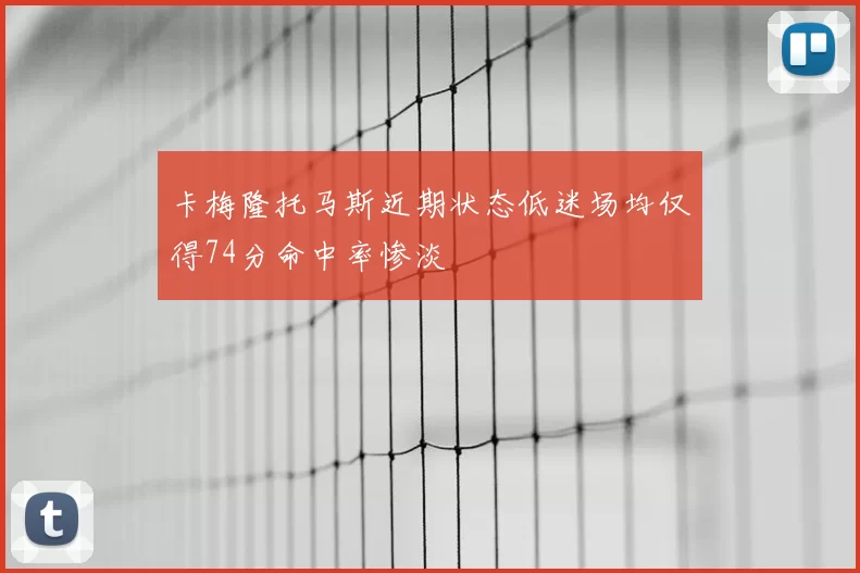 卡梅隆托马斯近期状态低迷场均仅得74分命中率惨淡